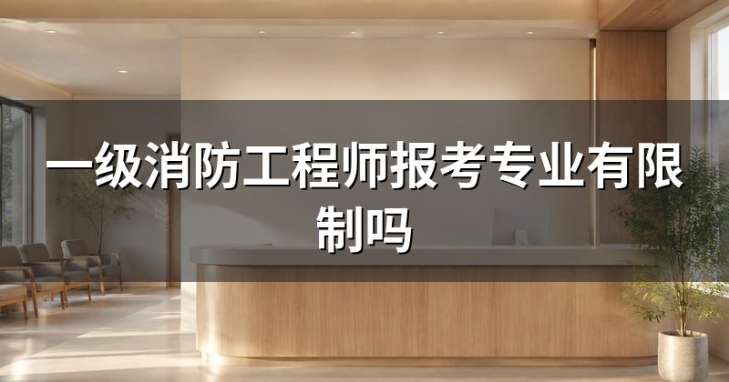 一级消防工程师报考专业有限制吗