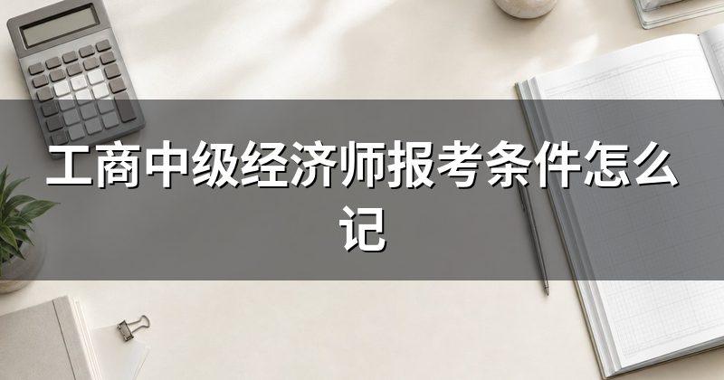 工商中级经济师报考条件怎么记