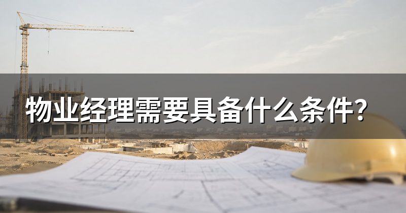 物业经理需要具备什么条件？