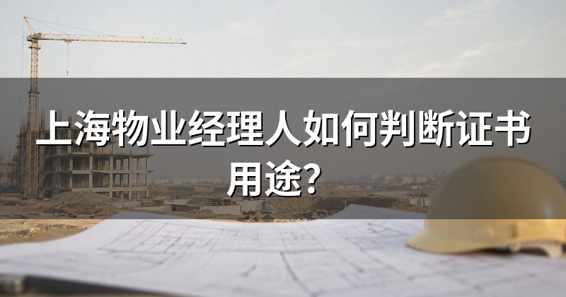 上海物业经理人如何判断证书用途?