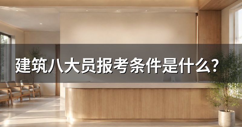 建筑八大员报考条件是什么？