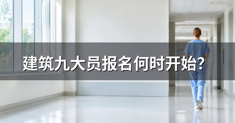 建筑九大员报名何时开始？