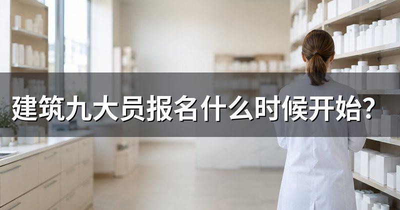 建筑九大员报名什么时候开始？
