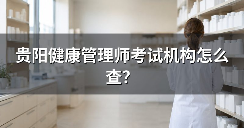 贵阳健康管理师考试机构怎么查？