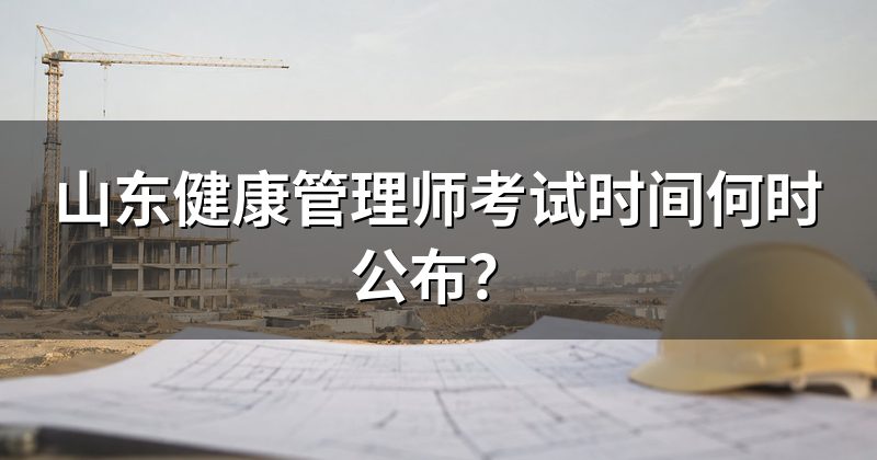 山东健康管理师考试时间何时公布？