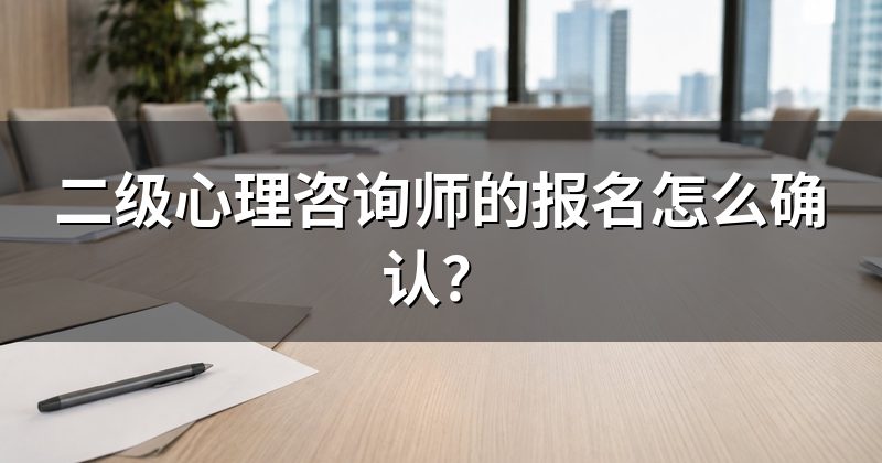 二级心理咨询师的报名怎么确认?
