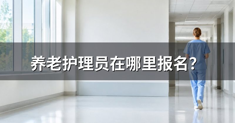 养老护理员在哪里报名?
