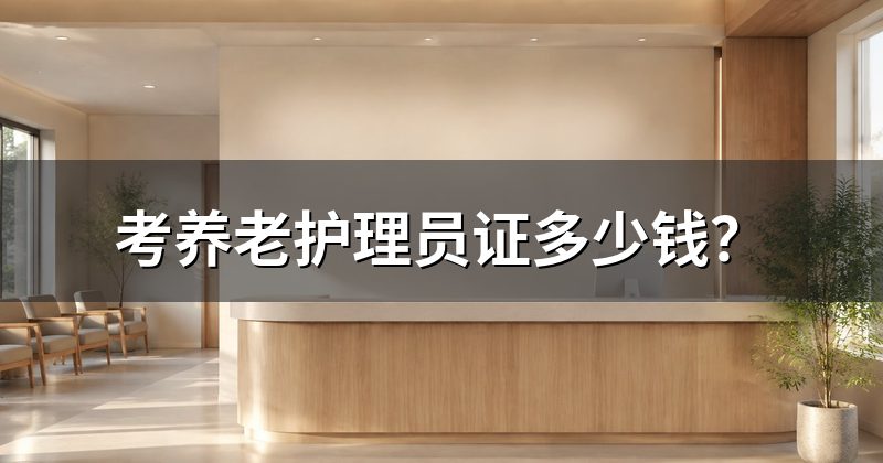 考养老护理员证多少钱？