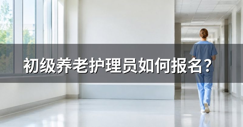 初级养老护理员如何报名?