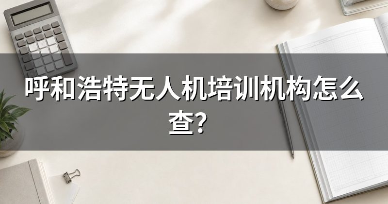 呼和浩特无人机培训机构怎么查？
