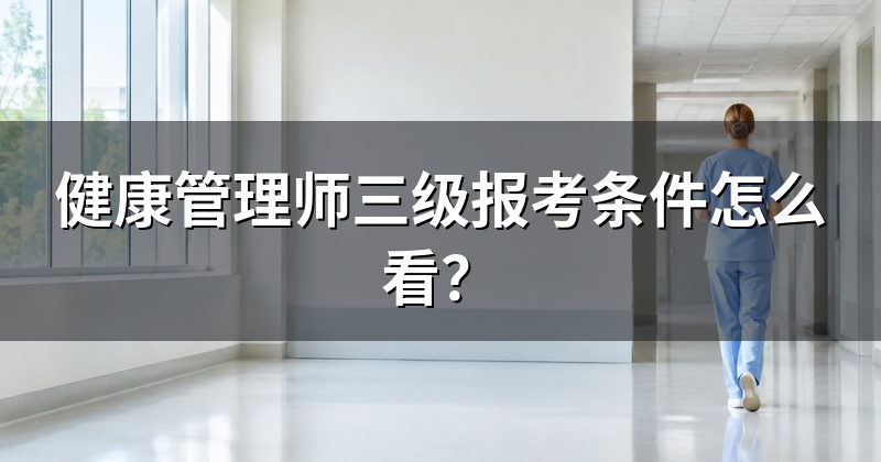 健康管理师三级报考条件怎么看？