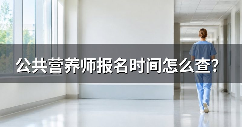 公共营养师报名时间怎么查?