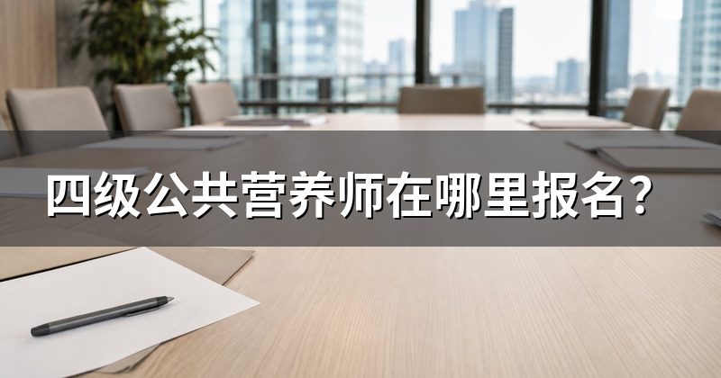 四级公共营养师在哪里报名?