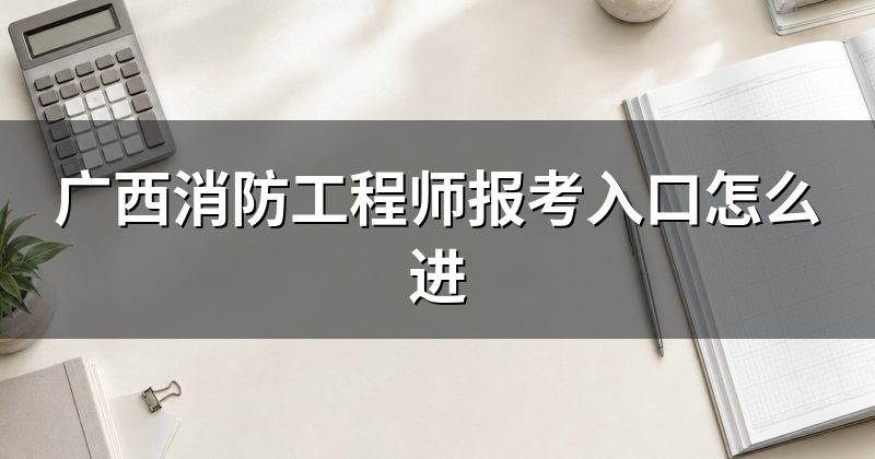 广西消防工程师报考入口怎么进
