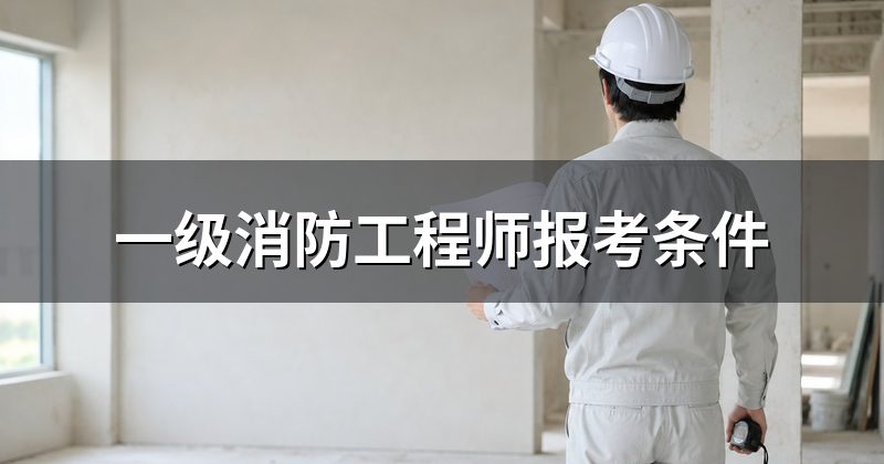 一级消防工程师报考条件