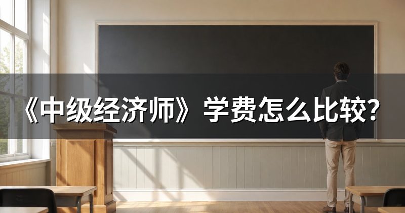 《中级经济师》学费怎么比较？