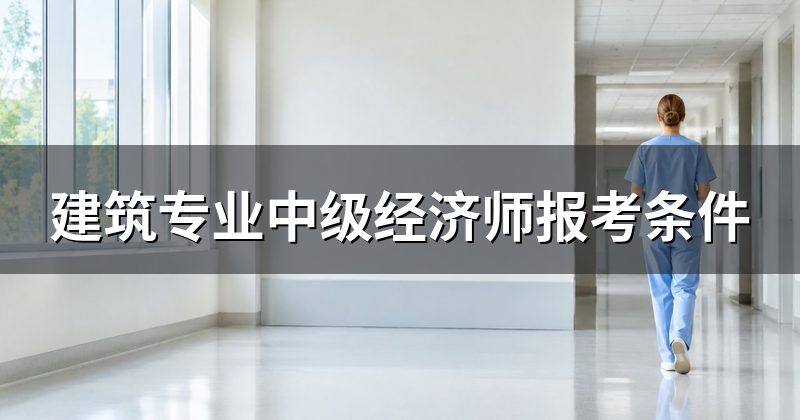 建筑专业中级经济师报考条件
