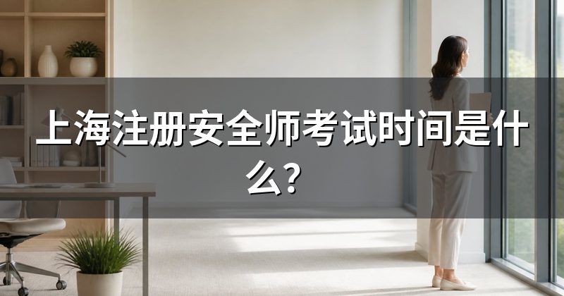 上海注册安全师考试时间是什么？