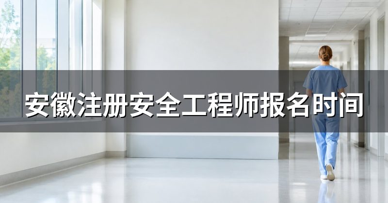 安徽注册安全工程师报名时间