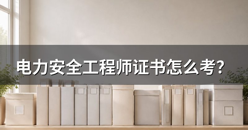 电力安全工程师证书怎么考?