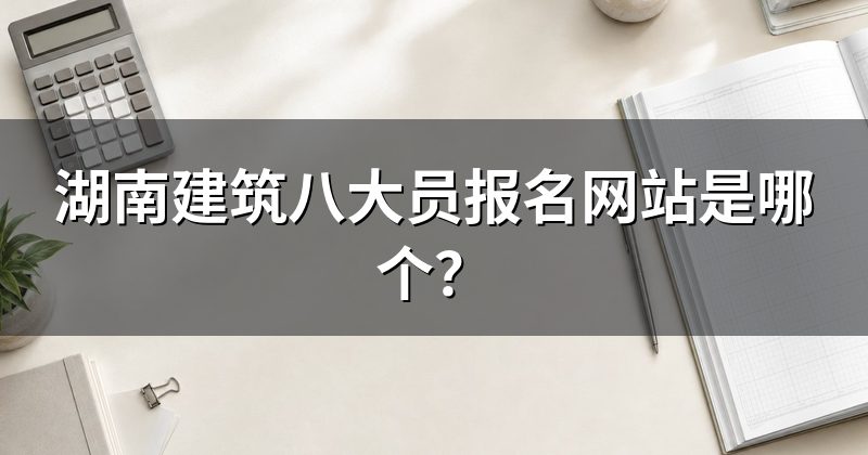 湖南建筑八大员报名网站是哪个?