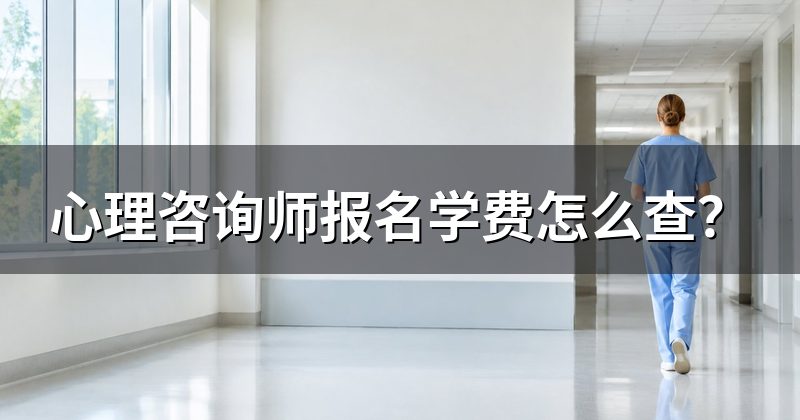 心理咨询师报名学费怎么查？
