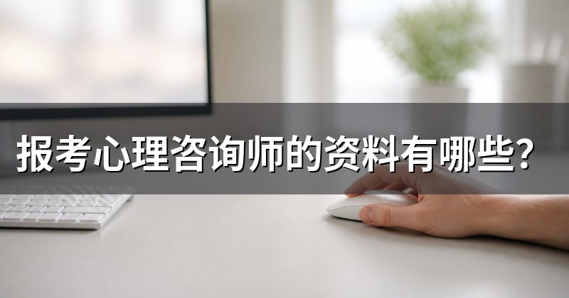 报考心理咨询师的资料有哪些？