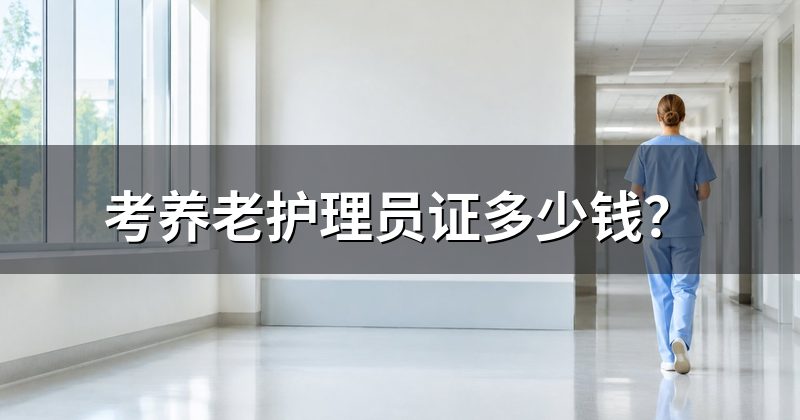 考养老护理员证多少钱?