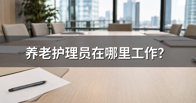 养老护理员在哪里工作?