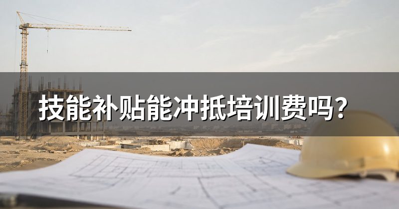 技能补贴能冲抵培训费吗？