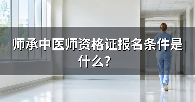 师承中医师资格证报名条件是什么？