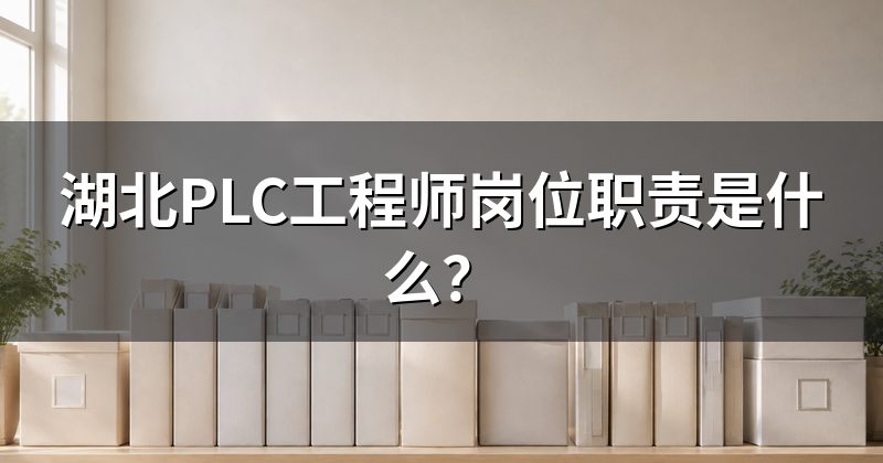 湖北PLC工程师岗位职责是什么?