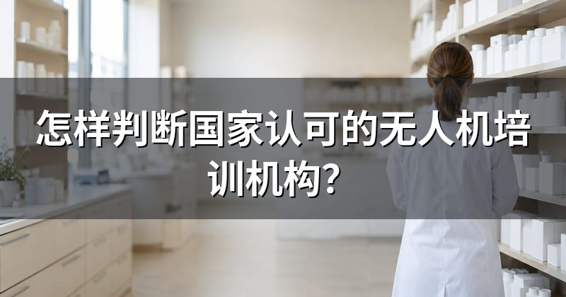 怎样判断国家认可的无人机培训机构？