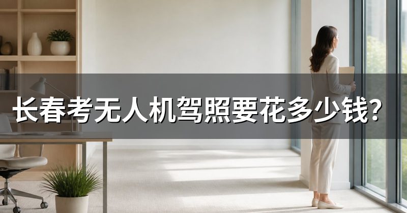 长春考无人机驾照要花多少钱？