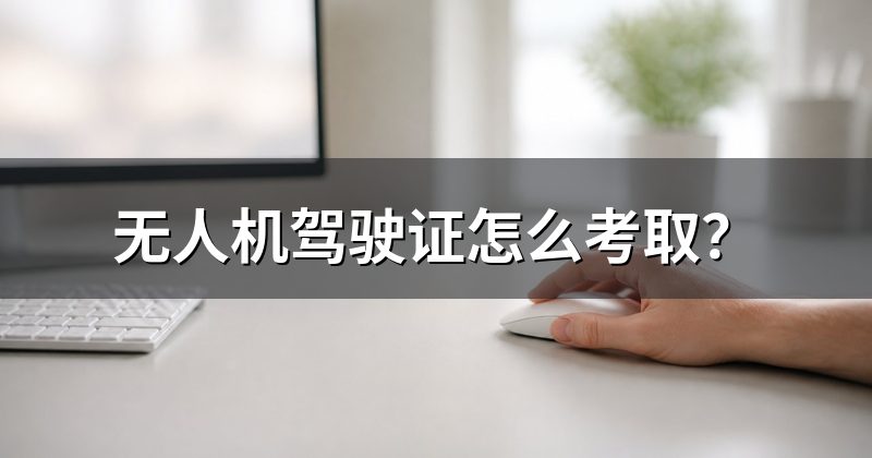 无人机驾驶证怎么考取?