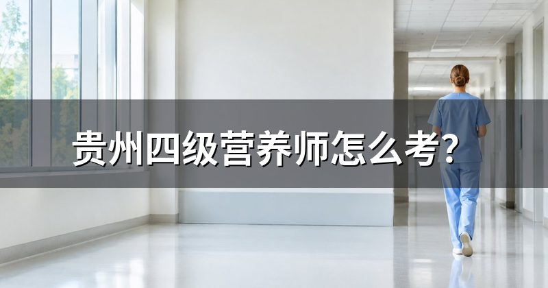 贵州四级营养师怎么考？