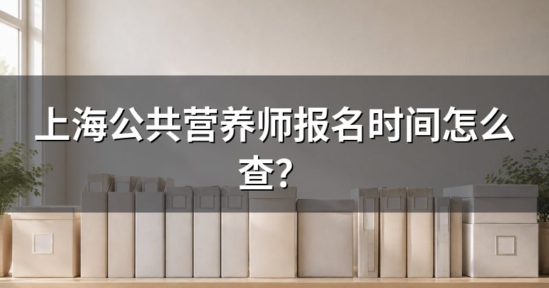 上海公共营养师报名时间怎么查?