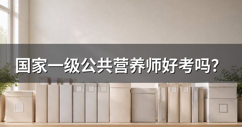 国家一级公共营养师好考吗?