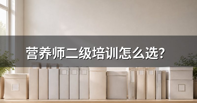 营养师二级培训怎么选？
