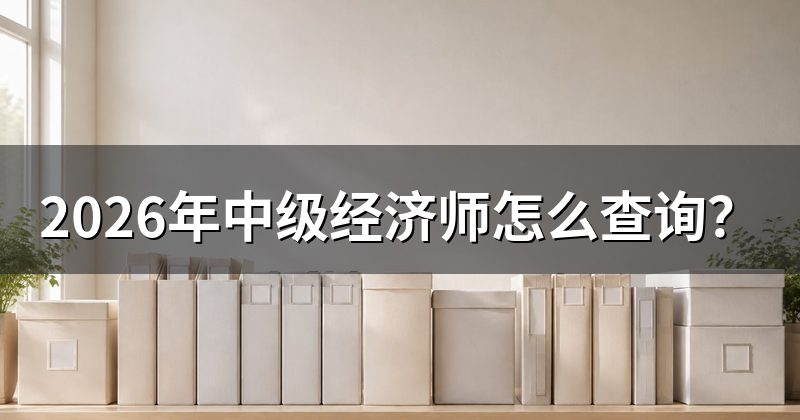2026年中级经济师怎么查询?
