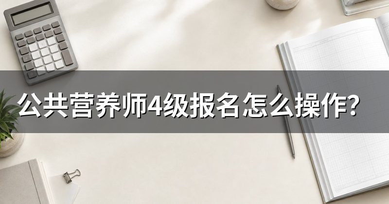 公共营养师4级报名怎么操作？