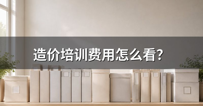 造价培训费用怎么看？