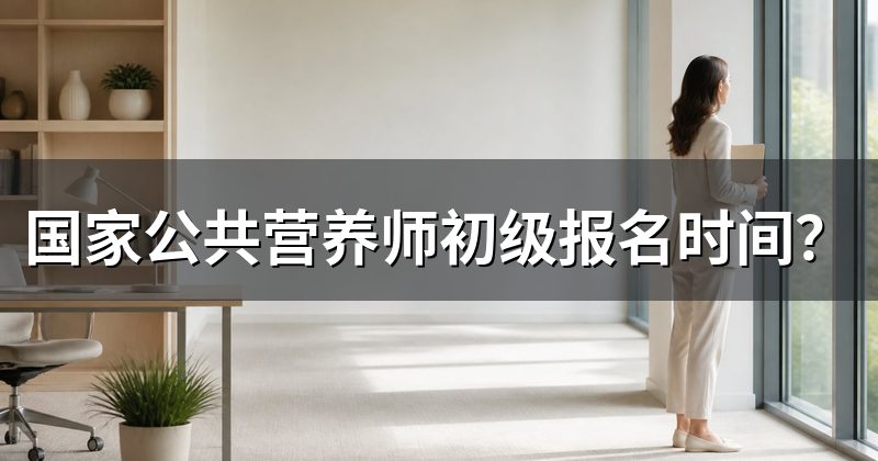 国家公共营养师初级报名时间?