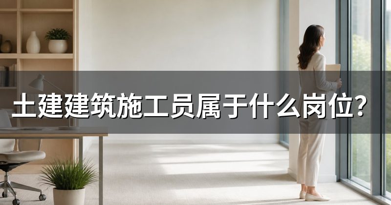 土建建筑施工员属于什么岗位?
