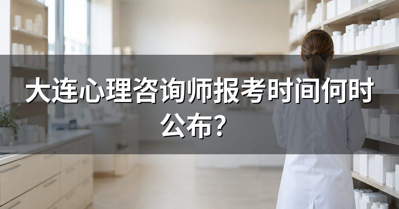 大连心理咨询师报考时间何时公布?