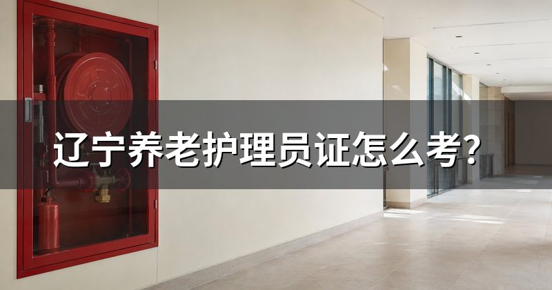 辽宁养老护理员证怎么考？