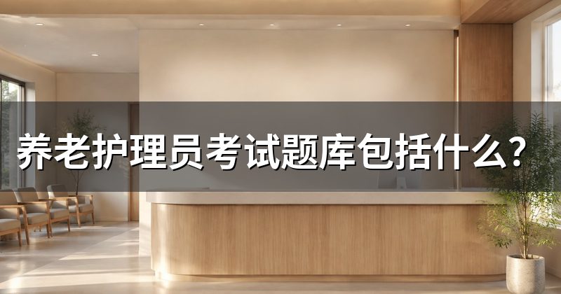 养老护理员考试题库包括什么？