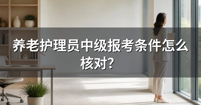 养老护理员中级报考条件怎么核对?