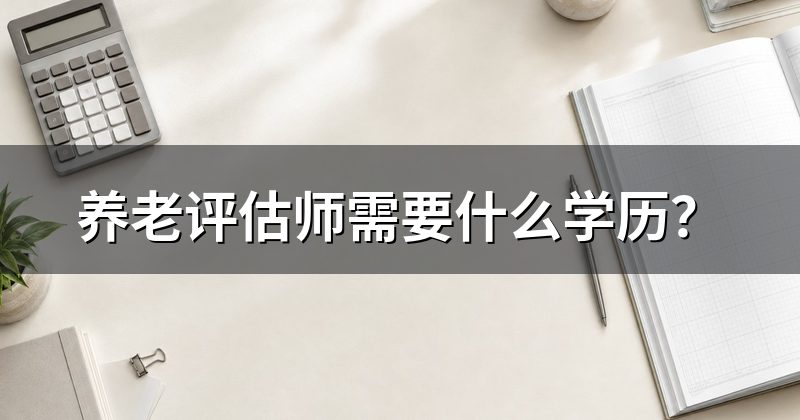 养老评估师需要什么学历？