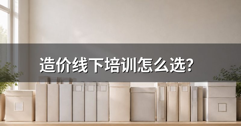 造价线下培训怎么选?